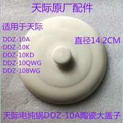 天际电炖锅DDZ-10A/10K/10KD/10QWG/10BWG陶瓷大盖子配件